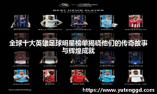 全球十大英雄足球明星榜单揭晓他们的传奇故事与辉煌成就